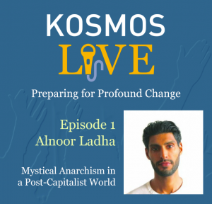 KOSMOS LIVE Podcast | Alnoor Ladha, Mystical Anarchism in a Post-Capitalist World
